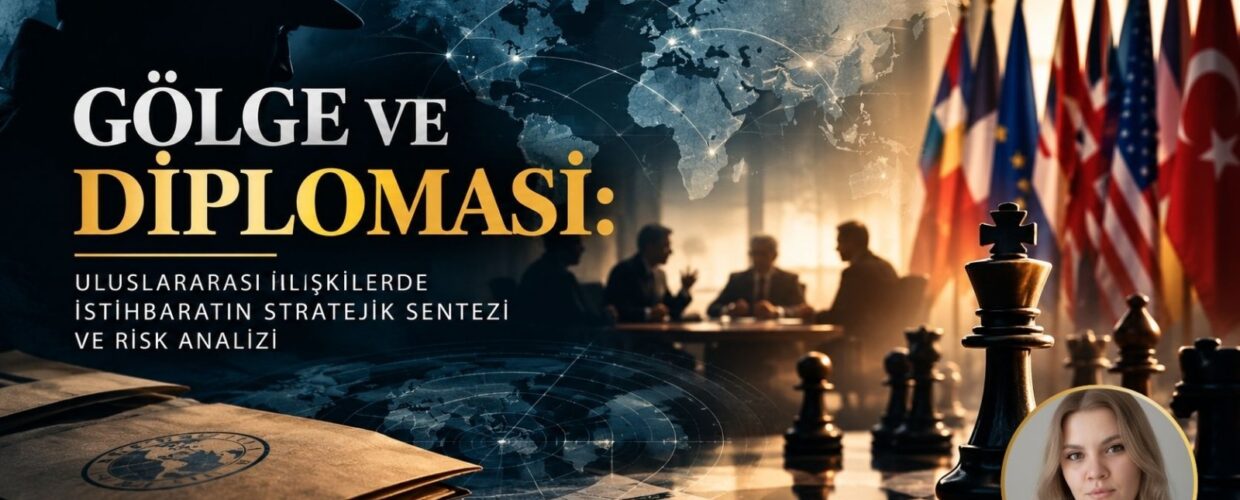 GÖLGE VE DİPLOMASİ : ULUSLARARASI İLİŞKİLERDE İSTİHBARATIN STRATEJİK SENTEZİ VE RİSK ANALİZİ