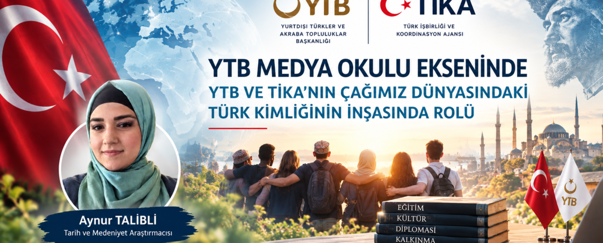 YTB MEDYA OKULU EKSENİNDE YTB VE TİKA’NIN ÇAĞIMIZ DÜNYASINDA TÜRK KİMLİĞİNİN İNŞASINDAKİ ROLLERİ