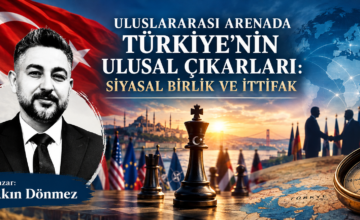 ULUSLARARASI ARENADA TÜRKİYE’NİN ULUSAL ÇIKARLARI: SİYASAL BİRLİK VE İTTİFAK