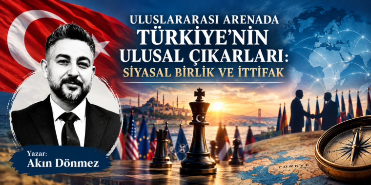 ULUSLARARASI ARENADA TÜRKİYE’NİN ULUSAL ÇIKARLARI: SİYASAL BİRLİK VE İTTİFAK