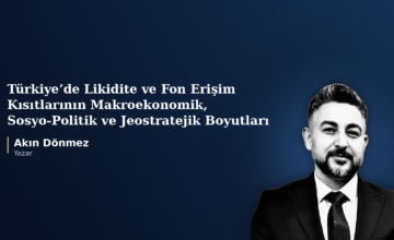 TÜRKİYE’DE YAŞANAN LİKİDİTE VE FON ERİŞİM KISITLARININ MAKROEKONOMİK, SOSYO-POLİTİK VE JEOSTRATEJİK BOYUTLARI