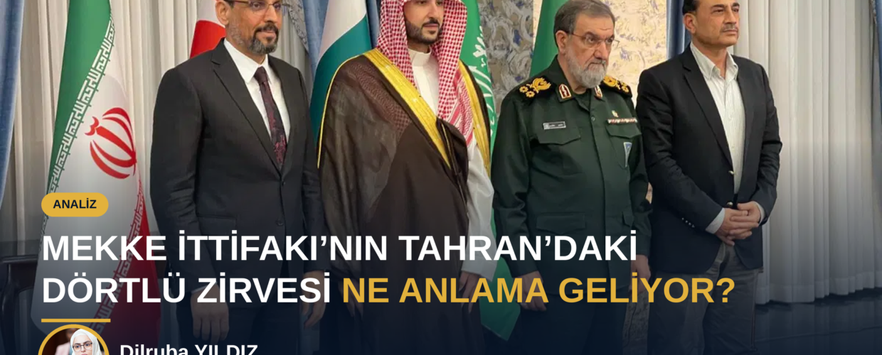 MEKKE İTTİFAKI’NIN TAHRAN’DAKİ DÖRTLÜ ZİRVESİ NE ANLAMA GELİYOR? 